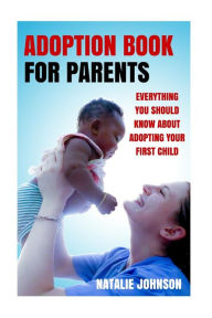 Title: Adoption Book for Parents: Everything You Should Know about Adopting Your First Child, Author: Natalie Johnson