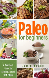 Paleo for Beginners: A Practical Guide to Getting Started with Paleo