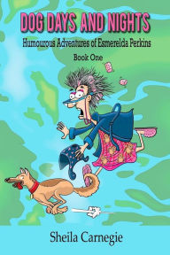 Title: Dog Days and Nights, Humourous Adventures of Esmerelda Perkins, Book One: Humourous Adventures of Esmerelda Perkins, Book One, Author: Sheila Carnegie