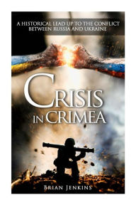 Title: Crisis In Crimea: A Historical Lead Up To The Conflict Between Russia And Ukraine, Author: Brian Jenkins