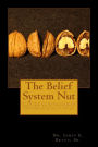 The Belief System Nut: Do I know what I believe; do I believe what I know; Why do I believe what I believe; What does that say about me, and where will my beliefs take you?
