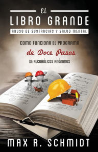 Title: El Libro Grande: Como funciona el programa de Doce Pasos de Alcohólicos Anónimos, Author: Max R. Schmidt