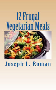 Title: 12 Frugal Vegetarian Meals, Author: Joseph L Roman