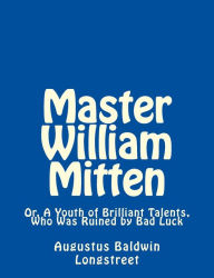 Title: Master William Mitten: Or, A Youth of Brilliant Talents, Who Was Ruined by Bad Luck, Author: Augustus Baldwin Longstreet