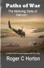 Paths of War: The Mekong Delta of Vietnam, a Novel of the Riverine Brigades and Army Tugs