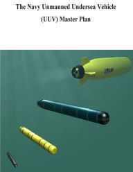 Title: The Navy Unmanned Undersea Vehicle (UUV) Master Plan, Author: U.S. Navy