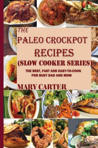 Title: The Paleo Crockpot Recipes (Slow Cooker Series): The Best, Fast and Easy-To-Cook Paleo Recipes For Busy Mom and Dad: A Gluten and Diary Free Cookbook, Author: Mary Carter