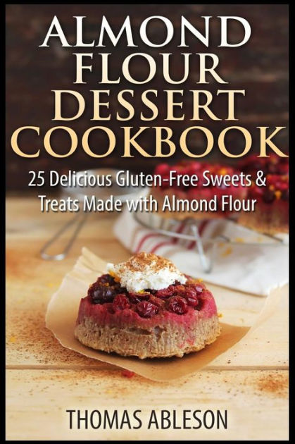 Almond Flour Dessert Cookbook: 25 Delicious Gluten-Free