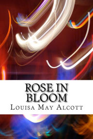 Title: Rose in Bloom: (Louisa May Alcott Classics Collection), Author: Louisa May Alcott