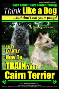 Title: Cairn Terrier, Cairn Terrier Training Think Like a Dog But Don't Eat Your Poop! Breed Expert Cairn Terrier Training: Here's EXACTLY How To Train Your Cairn Terrier, Author: Paul Allen Pearce