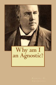 Title: Why am I an Agnostic?, Author: Robert G. Ingersoll