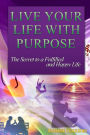Live Your Life With Purpose: The Secret to a Fulfilled and Happy Life