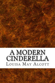 Title: A Modern Cinderella: (Louisa May Alcott Classics Collection), Author: Louisa May Alcott