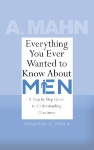 Title: Everything You Ever Wanted to Know About Men: A Step by Step Guide to Understanding Greatness, Author: Cory Wright