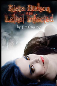 Title: Kiera Hudson & The Lethal Infected, Author: Tim O'Rourke
