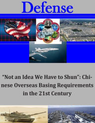 Title: Not an Idea We Have to Shun: Chinese Overseas Basing Requirements in the 21st, Author: Center for the Study of Chinese Military