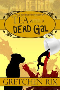 Title: Tea With A Dead Gal: A Boo Done It Mystery, Author: Gretchen Rix