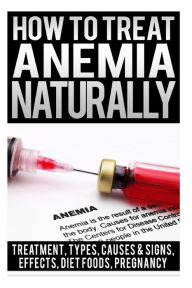 Title: How To Treat Anemia Naturally: Anemia Symptoms & Treatment, Types, Causes & Signs Of Anemia, Sickle Cell, Effects Of Anemia, Chronic Disease, Foods For Anemia, Anemia Diet, iron Deficiency Anemia, Anemia In Pregnancy Book, Author: Maria Patins