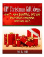 DIY Christmas Gift Ideas: How to Make Beautiful, Easy and Inexpensive Homemade Christmas Gifts
