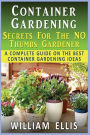 Container Gardening - Secrets For The NO Thumbs Gardener: - A Complete Guide On The Best Container Gardening Ideas