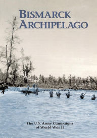 Title: The U.S. Army Campaigns of World War II: Bismarck Archipelago, Author: U.S. Army Center of Military History