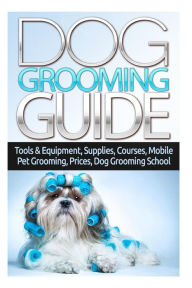 Title: Dog Grooming Guide: Tools & Equipment, Dog Groomer Supplies, Dog Groomer Courses, Mobile Dog Grooming, Mobile Pet Grooming Van, Dog Grooming Prices, Dog Grooming School, Animal Care & Pets How To Book, Author: Margaret Stefan