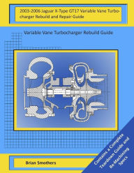Title: 2003-2006 Jaguar X-Type GT17 Variable Vane Turbocharger Rebuild and Repair Guide: Variable Vane Turbocharger Rebuild Guide, Author: Brian Smothers
