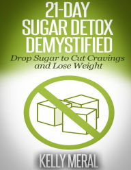 Title: 21-Day Sugar Detox Demystified: Drop Sugar to Cut Cravings and Lose Weight, Author: Kelly Meral