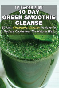 Title: 10 Day Green Smoothie Cleanse: 50 New Cholesterol Crusher Recipes To Reduce Cholesterol The Natural Way, Author: The Blokehead