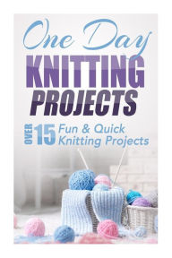 Title: One Day Knitting Projects: Over 15 Fun & Quick Knitting Projects, Author: Elizabeth Taylor