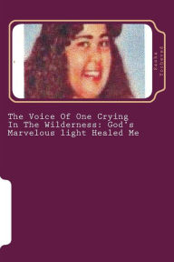 Title: The Voice Of One Crying In The Wilderness: God's Marvelous light Healed Me, Author: Sasha Yocheved