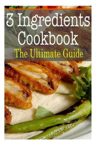 Title: 3 Ingredients Cookbook: The Ultimate Guide, Author: Kimberly Hansan