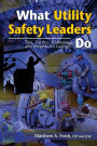 What Utility Safety Leaders Do: Tips, Tactics, Strategies and Insights for Leaders