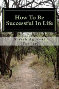 Title: How to Be Successful in Life: How to Acheive Your Goals and Become Successful., Author: Suresh Agrawal (Tau Jee)