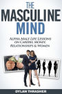 The Masculine Mind: Alpha Male Life Lessons on Careers, Money, Relationships & Women