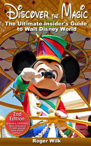 Title: Discover the Magic: The Ultimate Insider's Guide to Walt Disney World, Author: Roger Wilk