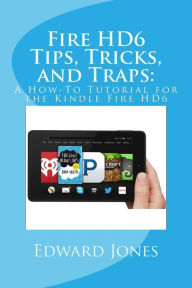 Title: Fire HD6 Tips, Tricks, and Traps: : A How-To Tutorial for the Kindle Fire HD6, Author: Edward C Jones
