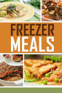 Freezer Meals: Easy and Delicious Money Saving Freezer Meal Recipes for the Entire Family
