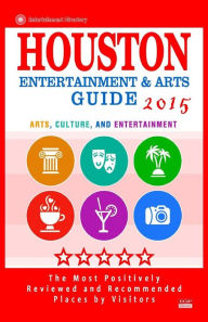 Title: Houston Entertainment and Arts Guide 2015: The Best Entertainment in Houston, Texas, based on the positive ratings by visitors, 2015, Author: Scott F Wellington