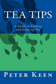 Title: Tea Tips: A Guide to Finding and Enjoying Tea, Author: Peter G W Keen