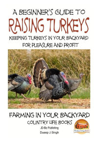 Title: A Beginner's Guide to raising Turkeys - Raising Turkeys in Your Backyard for Ple, Author: John Davidson