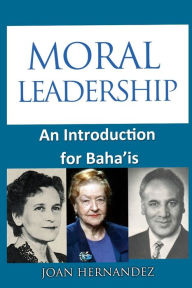 Title: Moral Leadership: An Introduction for Baha'is, Author: Joan Hernandez