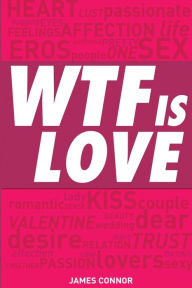 Title: WTF is LOVE: What is love? Almost 1000 hilarious & inspiring definitions, quotations, verses and sayings about LOVE & ROMANCE!, Author: James Connor