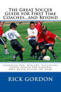 The Great Soccer Guide for First Time Coaches...and Beyond: Coaching Fun, Healthy, Successful Youth Soccer for Coaches Who Never Played the Game