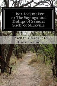 Title: The Clockmaker or The Sayings and Doings of Samuel Slick, of Slickville, Author: Thomas Chandler Haliburton