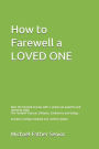 How to Farewell a LOVED ONE: Start the farewell process with 4 simple yet powerful and cleansing steps: The Farewell Protocol, Obituary, Condolence and Eulogy: includes a Eulogy template and Comfort quotes.