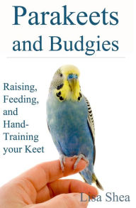 Title: Parakeets And Budgies - Raising, Feeding, And Hand-Training Your Keet, Author: Lisa Shea