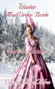 Title: Winter Mail Order Bride: Charlotte's Christmas, Author: Crystal Anne Tilden