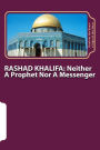 RASHAD KHALIFA: Neither A Prophet Nor A Messenger: The Secret Knowledge of Al-Qur'an-al Azeem