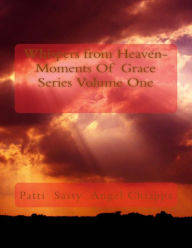 Title: Whispers from Heaven-Moments Of Grace Series Volume One, Author: Patti Sassy Chiappa